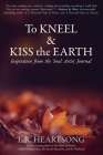 To Kneel and Kiss the Earth: Inspiration from the Soul Artist Journal By L. R. Heartsong Cover Image
