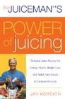 The Juiceman's Power of Juicing: Delicious Juice Recipes for Energy, Health, Weight Loss, and Relief from Scores of Common Ailments By Jay Kordich Cover Image