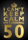 I Can't Keep Calm I'm Turning 50 Birthday Gift Notebook (7 X 10 Inches): Novelty Gag Gift Book for Men and Women Turning 50 (50th Birthday Present) Cover Image