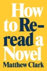 How to Reread a Novel By Matthew Clark Cover Image