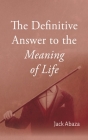 The Definitive Answer to the Meaning of Life By Jack Abaza Cover Image