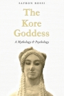The Kore Goddess: A Mythology & Psychology By Safron Rossi Cover Image