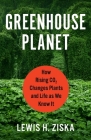 Greenhouse Planet: How Rising Co2 Changes Plants and Life as We Know It By Lewis H. Ziska Cover Image