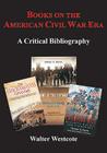Books on the American Civil War Era: A Critical Bibliography By Walter Westcote Cover Image