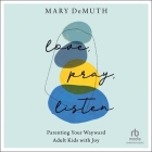 Love, Pray, Listen: Parenting Your Wayward Adult Kids with Joy  Cover Image