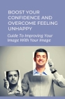 Boost Your Confidence And Overcome Feeling Unhappy: Guide To Improving Your Image With Your Image: 7 Steps To Changing Your Self Image By Abbey Samet Cover Image