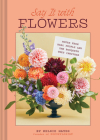 Say It with Flowers: Notes from Real People and the Bouquets They Inspired Cover Image