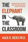 The Elephant in the Classroom: How Our Fear of the Truth Hurts Kids and How Every Student Can Succeed By Mack R. Hicks Ph. D. Cover Image