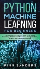 Python Machine Learning For Beginners: Handbook For Machine Learning, Deep Learning And Neural Networks Using Python, Scikit-Learn And TensorFlow By Finn Sanders Cover Image