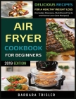 Air Fryer Cookbook For Beginners: Delicious Recipes For A Healthy Weight Loss (Including Glossary, Nutritional Facts, and Some Low Carb Recipes) By Barbara Trisler Cover Image