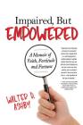 Impaired, But Empowered: A Memoir of Faith, Fortitude and Fortune By Walter Ashby Cover Image