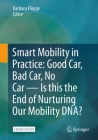 Smart Mobility in Practice: Good Car, Bad Car, No Car - Is This the End of Nurturing Our Mobility Dna? By Barbara Flügge (Editor) Cover Image