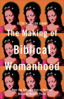 The Making of Biblical Womanhood: How the Subjugation of Women Became Gospel Truth By Beth Allison Barr Cover Image