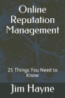 Online Reputation Management: 25 Things You Need to Know By Jim Hayne Cover Image