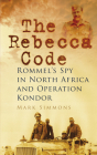 The Rebecca Code: Rommel's Spy in North Africa and Operation Kondor By Mark Simmons Cover Image