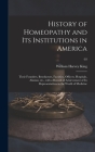 History of Homeopathy and Its Institutions in America; Their Founders, Benefactors, Faculties, Officers, Hospitals, Alumni, Etc., With a Record of Ach By William Harvey 1861- King Cover Image
