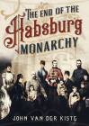 The End of the Habsburgs: The Decline and Fall of the Austrian Monarchy Cover Image
