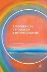 A Copernican Critique of Kantian Idealism By J. T. W. Ryall Cover Image