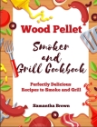 Wood Pellet Smoker and Grill Cookbook: Perfectly Delicious Recipes to Smoke and Grill Cover Image