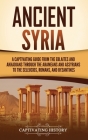 Ancient Syria: A Captivating Guide from the Eblaites and Akkadians through the Arameans and Assyrians to the Seleucids, Romans, and B Cover Image