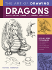 The Art of Drawing Dragons, Mythological Beasts, and Fantasy Creatures: Step-by-step techniques for drawing fantastic creatures of folklore and legend (Collector's Series) By Michael Dobrzycki Cover Image