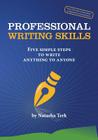 Professional Writing Skills: Five Simple Steps to Write Anything to Anyone By Natasha Terk Cover Image