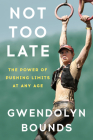 Not Too Late: The Power of Pushing Limits at Any Age By Gwendolyn Bounds Cover Image