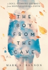The Boy from the Cave: A Soul-Stirring Journey from Hopelessness to Faith By Mark A. Bannon Cover Image