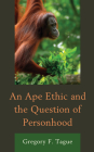 An Ape Ethic and the Question of Personhood By Gregory F. Tague Cover Image
