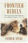 Frontier Rebels: The Fight for Independence in the American West, 1765-1776 Cover Image