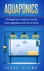 Aquaponics: The Beginner's Guide to Harvest Fresh Vegetables and Fish at Home Cover Image