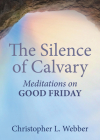 The Silence of Calvary: Meditations on Good Friday By Christopher L. Webber Cover Image