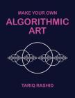Make Your Own Algorithmic Art By Tariq Rashid Cover Image