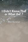 I Didn't Know That or What The..? By Allen Heckman Cover Image