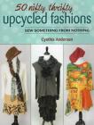 50 Nifty Thrifty Upcycled Fashions: Sew Something from Nothing Cover Image