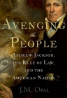 Avenging the People: Andrew Jackson, the Rule of Law, and the American Nation By J. M. Opal Cover Image
