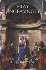 Pray Unceasingly: A Shorter Breviary for Daily Use By Katie H. Thompson Ma (Editor), Cameron M. Thompson Psy D. Cover Image