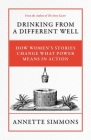 Drinking From a Different Well: How Women's Stories Change What Power Means in Action By Annette Simmons Cover Image