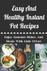 Easy And Healthy Instant Pot Recipes: Enjoy Gourmet Dishes And Meals With Little Effort: Healthy Organic Instant Pot Cookbook Cover Image