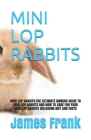 Mini Lop Rabbits: Mini Lop Rabbits: The Ultimate Owners Guide to Mini Lop Rabbits and How to Care for Your Mini Lop Rabbits Including Di By James Frank Cover Image
