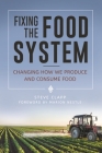 Fixing the Food System: Changing How We Produce and Consume Food By Steve Clapp Cover Image