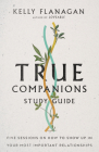 True Companions Study Guide: Five Sessions on How to Show Up in Your Most Important Relationships By Kelly Flanagan Cover Image