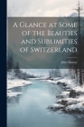 A Glance at Some of the Beauties and Sublimities of Switzerland By John Murray Cover Image