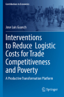 Interventions to Reduce Logistic Costs for Trade Competitiveness and Poverty: A Productive Transformation Platform (Contributions to Economics) By Jose Luis Guasch Cover Image