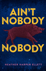 Ain't Nobody Nobody By Heather Harper Ellett Cover Image
