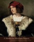 Market for Merchant Princes Hb: Collecting Italian Renaissance Paintings in America (Frick Collection Studies in the History of Art Collecting in #2) By Inge Reist (Editor) Cover Image