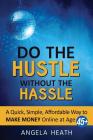 Do the Hustle Without the Hassle: A quick, simple, affordable way to make money online at 45+ By Angela Heath Cover Image