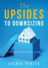 The Upsides to Downsizing: Housing Options for Easy Living By Jackie White Cover Image