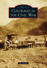 Colorado in the Civil War (Images of America) By John F. Steinle Cover Image