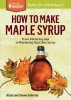 How to Make Maple Syrup: From Gathering Sap to Marketing Your Own Syrup. A Storey BASICS® Title By Alison Anderson, Steven Anderson Cover Image